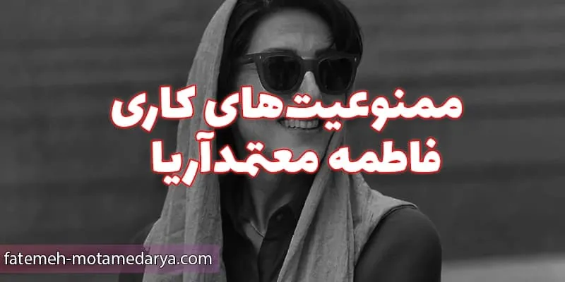 محدودیت‌ها و ممنوعیت‌های کاری فاطمه معتمدآریا